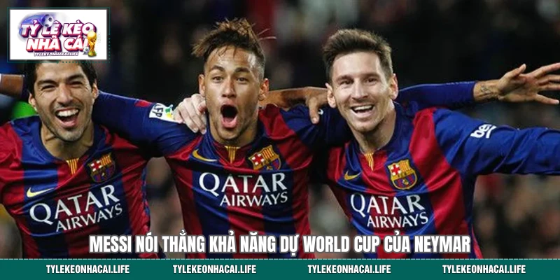 Messi nói thẳng khả năng dự World Cup của Neymar 
