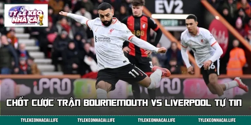 Chốt cược trận Bournemouth vs Liverpool tự tin 